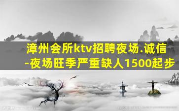 漳州会所ktv招聘夜场.诚信-夜场旺季严重缺人1500起步